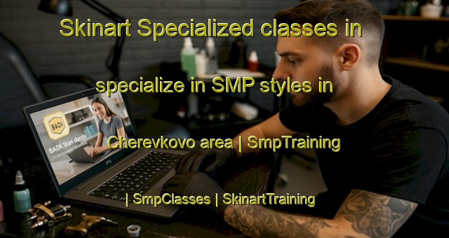 Skinart Specialized classes in specialize in SMP styles in Cherevkovo area | SmpTraining | SmpClasses | SkinartTraining-Russian Federation